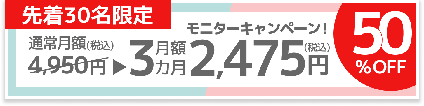 モニターキャンペーン先着30名限定、50%OFF。通常月額4,950(税込)が、毎月払い3カ月月額2,475円(税込)。