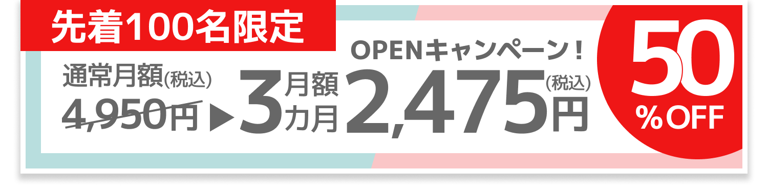 オープンキャンペーン先着100名限定、50%OFF。通常月額4,950(税込)が、毎月払い3カ月月額2,475円(税込)。